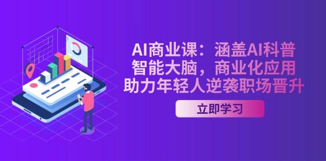 AI商业课：涵盖AI科普，智能大脑，商业化应用，助力年轻人逆袭职场晋升-苍穹网创