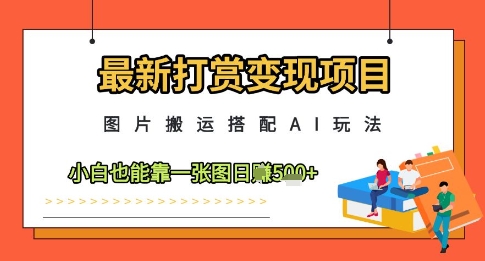 最新打赏变现项目，图片搬运搭配AI玩法，小白也能靠一张图日入5张-苍穹网创