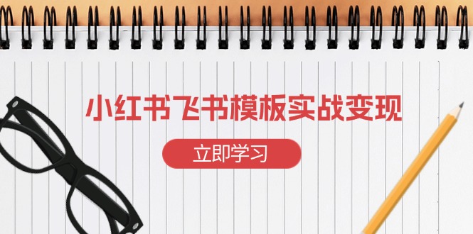 小红书飞书 模板实战变现：小红书快速起号，搭建一个赚钱的飞书模板-苍穹网创