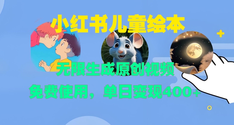 小红书儿童绘本，无限生成原创视频，免费使用，单日变现400+-苍穹网创
