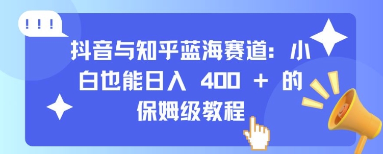 抖音与知乎蓝海赛道：小白也能日入 4张 的保姆级教程-苍穹网创
