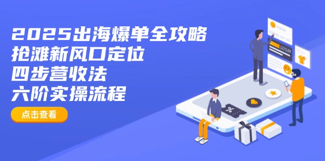 2025出海爆单全攻略：抢滩新风口定位+四步营收法+六阶实操流程-苍穹网创