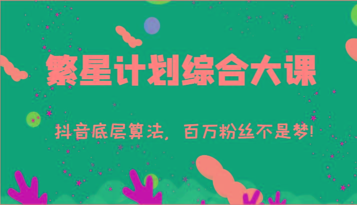 2024繁星计划综合大课：抖音底层算法，百万粉丝不是梦!(77节)-苍穹网创
