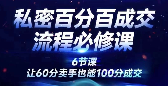私密百分百成交流程线上训练营，绝对成交，让60分卖手也能100分成交-苍穹网创