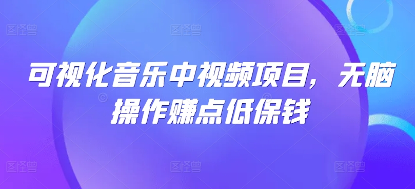 可视化音乐中视频项目，无脑操作赚点低保钱-苍穹网创