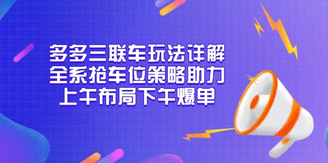 多多三联车玩法详解，全系抢车位策略助力，上午布局下午爆单-苍穹网创