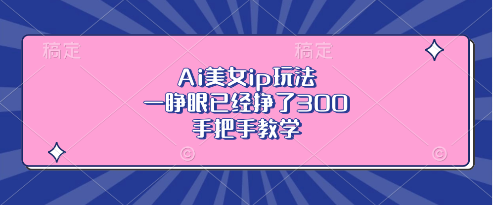 Ai美女ip玩法，一睁眼已经挣了300，手把手教学-苍穹网创