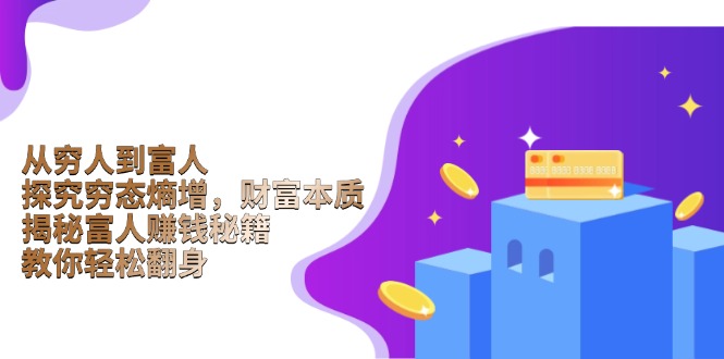 从穷人到富人：探究穷态熵增，财富本质，揭秘富人赚钱秘籍，教你轻松翻身-苍穹网创
