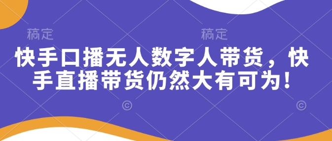 快手口播无人数字人带货，快手直播带货仍然大有可为!-苍穹网创