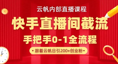 云帆内部直播课·快手直播间截流玩法，日引100+创业粉-苍穹网创