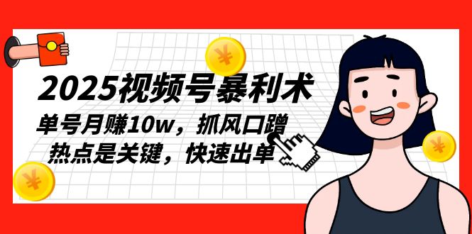 2025视频号暴利术，单号月赚10w，抓风口蹭热点是关键，快速出单-苍穹网创