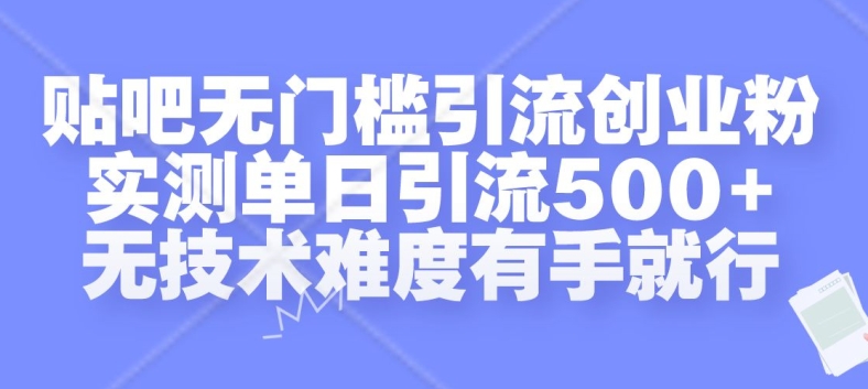 贴吧无门槛引流创业粉，实测单日引流500+，无技术难度有手就行【揭秘】-苍穹网创