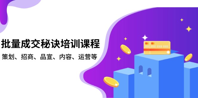 批量成交秘诀培训课程，策划、招商、品宣、内容、运营等-苍穹网创