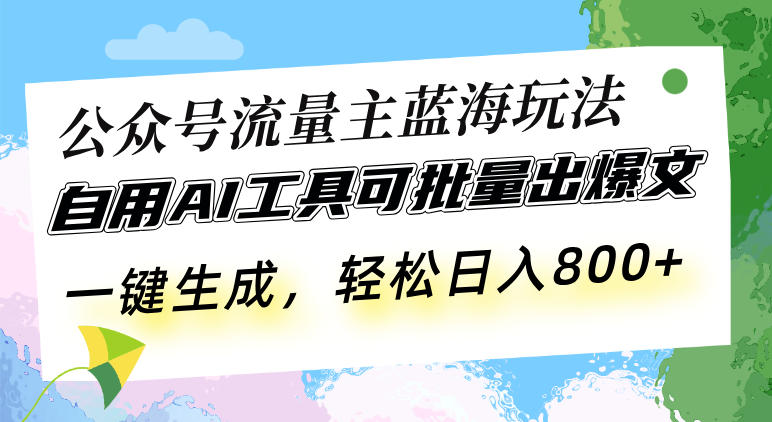 公众号流量主蓝海玩法 自用AI工具可批量出爆文，一键生成，轻松日入800-苍穹网创