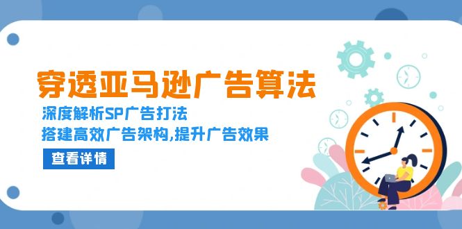 穿透亚马逊广告算法，深度解析SP广告打法，搭建高效广告架构,提升广告效果-苍穹网创