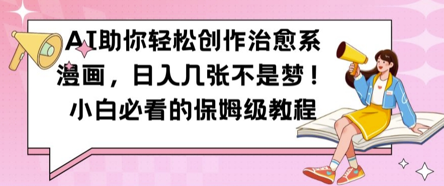AI助你轻松创作治愈系漫画，日入几张不是梦，小白必看的保姆级教程【揭秘】-苍穹网创