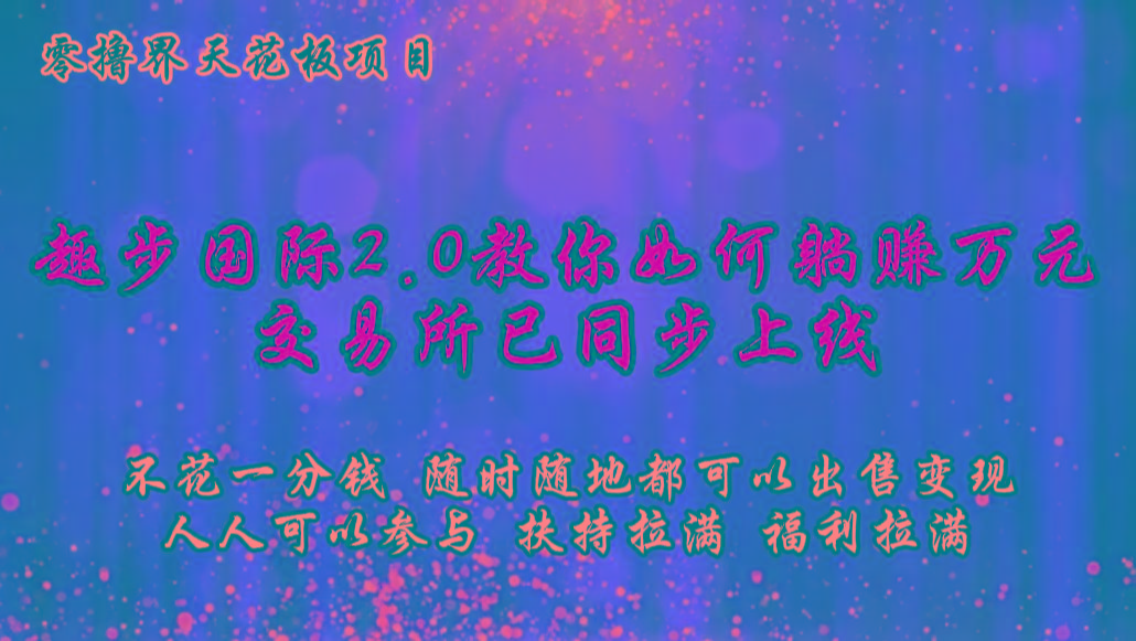 零撸天花板，不花一分钱，趣步2.0教你如何躺赚万元，交易所现已同步上线-苍穹网创