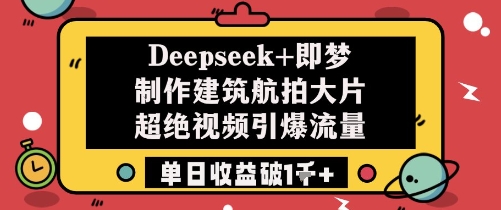 Deepseek+即梦制作建筑航拍大片超绝视频引爆流量单日收益破1k+-苍穹网创