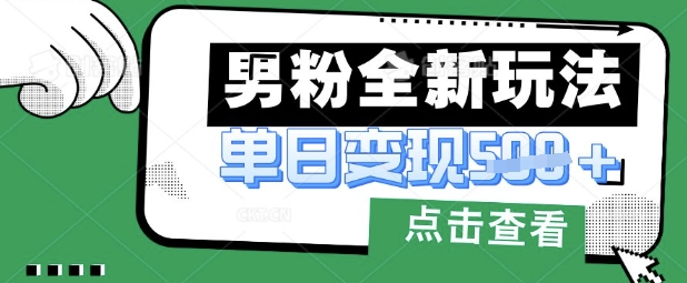 最新男粉暴力变现项目实操版教程，小白也能轻松上手，月入1w【揭秘】-苍穹网创