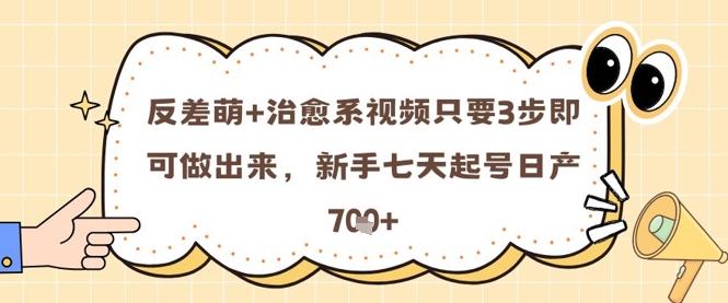 反差萌+治愈系视频只要3步即可做出来，新手七天起号日产7张-苍穹网创