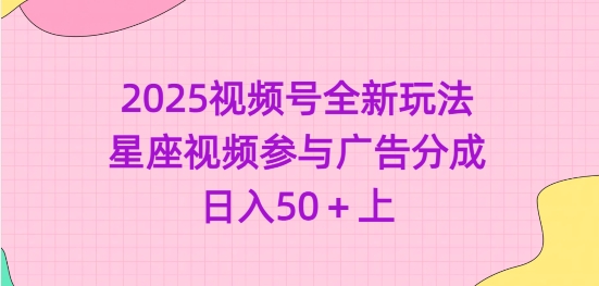 2025视频号全新玩法-星座视频参与广告分成，日入50+上-苍穹网创