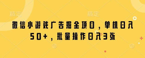 微信小游戏广告掘金项目，单机日入50+，批量操作日入3张-苍穹网创