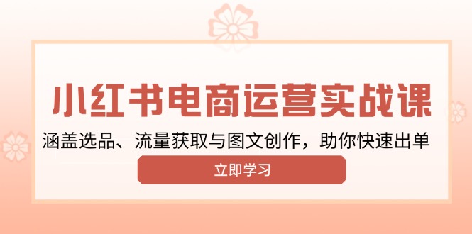 小红书变现运营实战课，涵盖选品、流量获取与图文创作，助你快速出单-苍穹网创