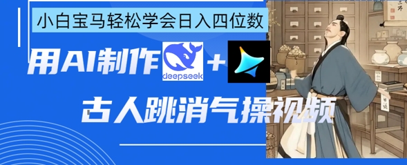 AI古人跳消气操视频制作，deepseek+即梦，小白宝马轻松学会日入四位数-苍穹网创