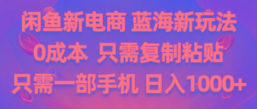 闲鱼新电商,蓝海新玩法,0成本,只需复制粘贴,小白轻松上手,只需一部手机…-苍穹网创