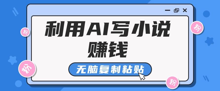 普通人通过AI写小说赚稿费，无脑复制粘贴，单号月入5000＋-苍穹网创