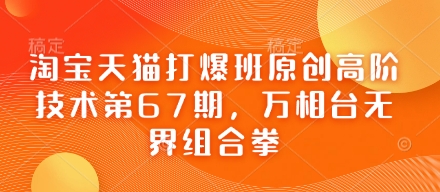 淘宝天猫打爆班原创高阶技术第67期，万相台无界组合拳-苍穹网创