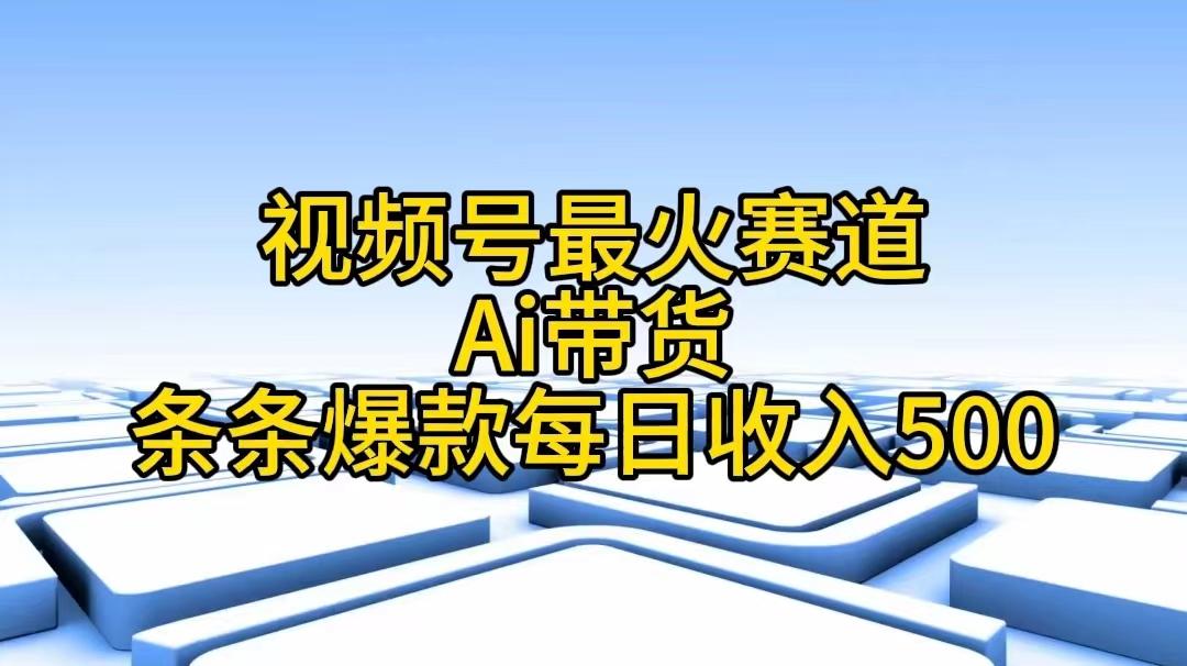 视频号最火赛道——Ai带货条条爆款每日收入500-苍穹网创
