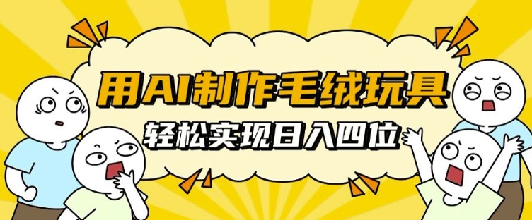 用AI制作毛绒玩具，轻松实现日入四位数【揭秘】-苍穹网创