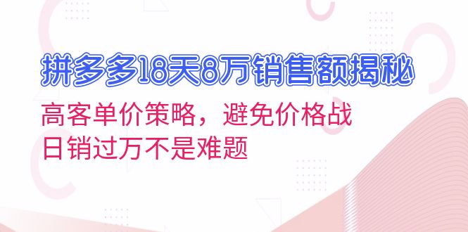 拼多多18天8万销售额揭秘：高客单价策略，避免价格战，日销过万不是难题-苍穹网创
