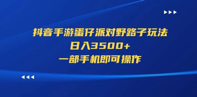 抖音手游蛋仔派对野路子玩法，日入3500+，一部手机即可操作-苍穹网创