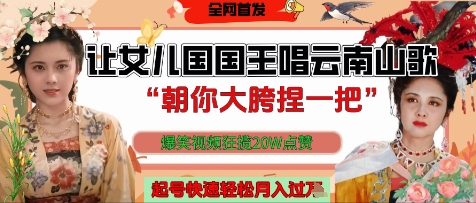 让女儿国国王开口唱云南山歌“朝你大胯捏一把”，爆笑视频狂揽点赞20W点赞，熟练后起号快轻松月入过W-苍穹网创