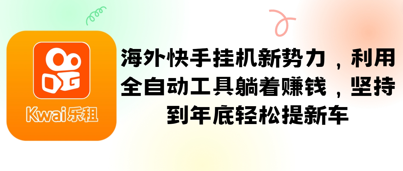 海外快手挂机新势力，利用全自动工具躺着赚钱，坚持到年底轻松提新车-苍穹网创