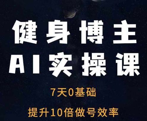 健身博主AI实操课——7天从0到1提升10倍做号效率-苍穹网创