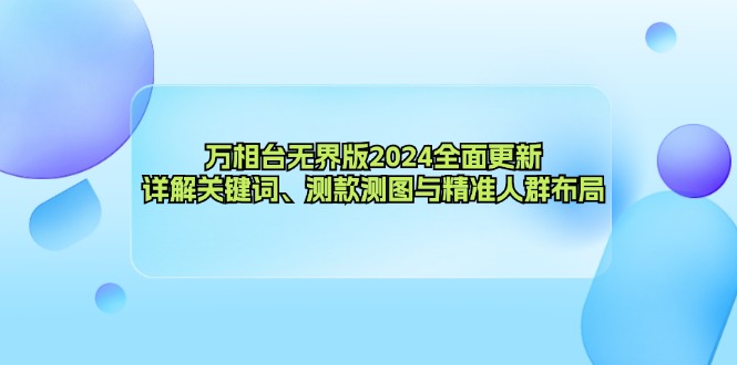 万相台无界版2024全面更新，详解关键词、测款测图与精准人群布局-苍穹网创