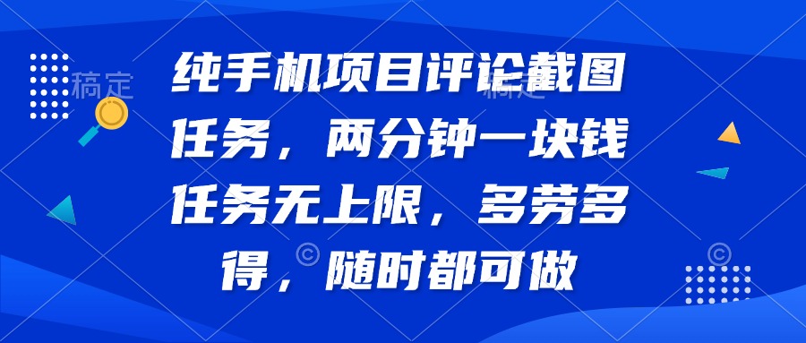 纯手机项目评论截图任务，两分钟一块钱 任务无上限多劳多得，随时随地…-苍穹网创