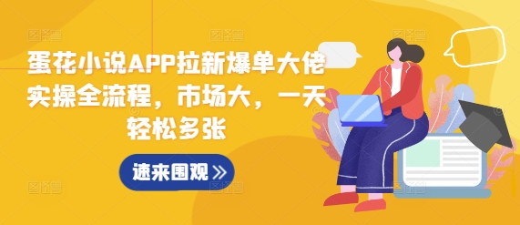 蛋花小说APP拉新爆单大佬实操全流程，市场大，一天轻松多张-苍穹网创