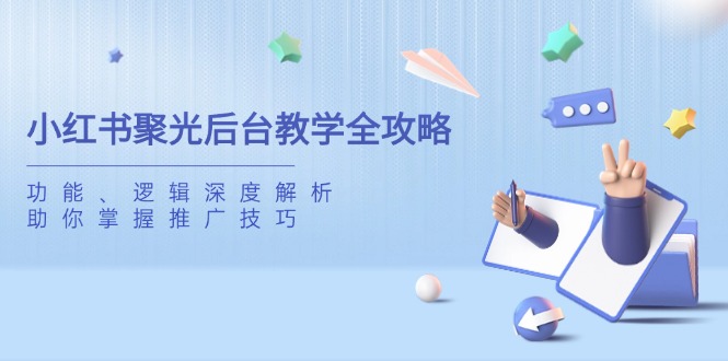 小红书聚光后台教学全攻略，功能、逻辑深度解析，助你掌握推广技巧-苍穹网创