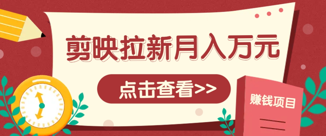剪映拉新推广项目，5个粉丝就能操作，月入1w+超详细攻略！【附入口】-苍穹网创
