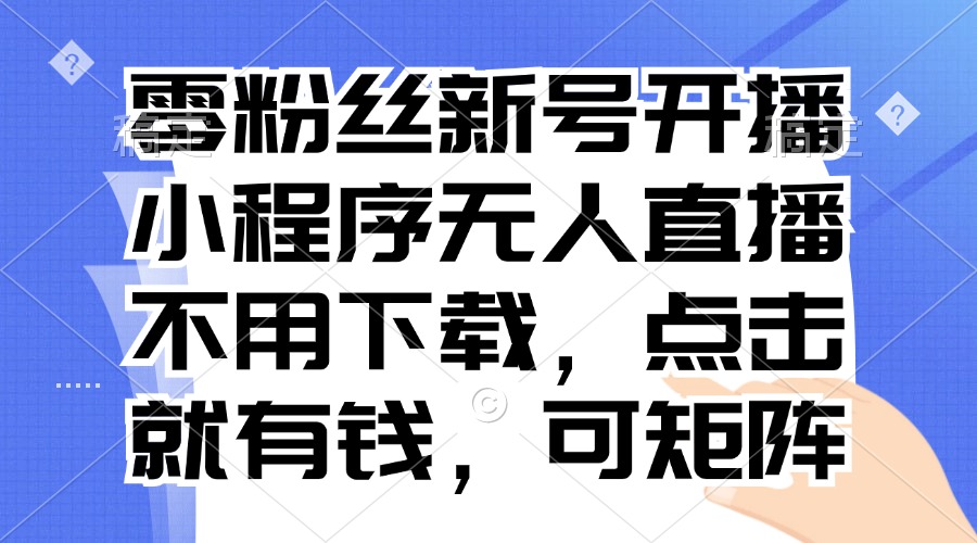 零粉丝新号开播 小程序无人直播，不用下载点击就有钱可矩阵-苍穹网创