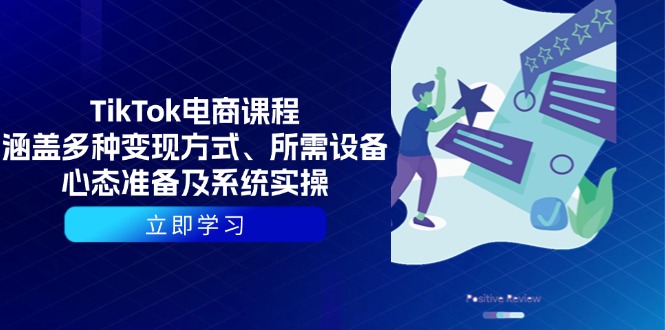 TikTok电商课程：涵盖多种变现方式、所需设备、心态准备及系统实操-苍穹网创