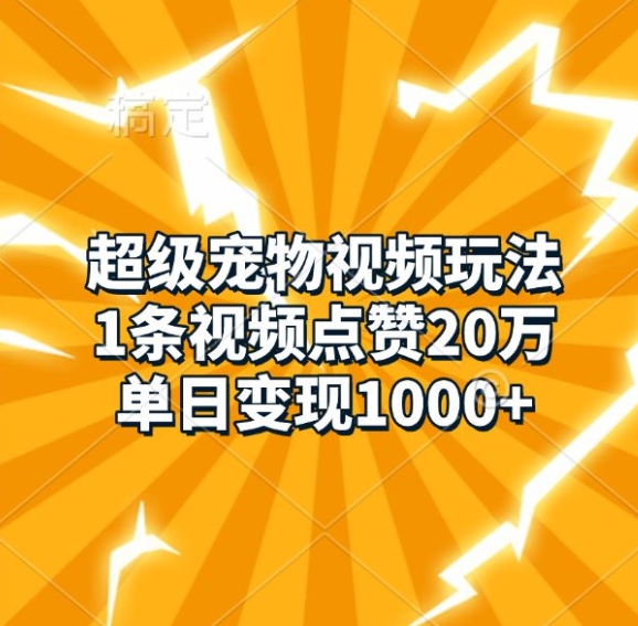 超级宠物视频玩法，1条视频点赞20万，单日变现1k-苍穹网创