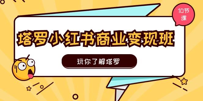 塔罗小红书商业变现实操班，玩你了解塔罗，玩转小红书塔罗变现(10节课-苍穹网创