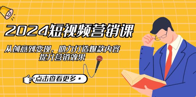 2024短视频-营销课：从创意到变现，助力打造爆款内容，提升营销效果-苍穹网创