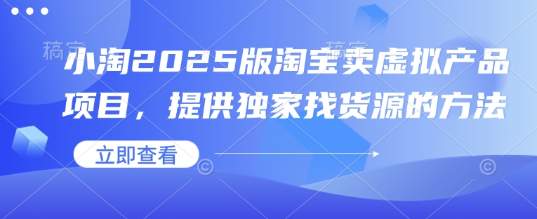 小淘2025版淘宝卖虚拟产品项目，提供独家找货源的方法-苍穹网创