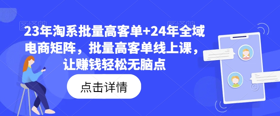 23年淘系批量高客单+24年全域电商矩阵，批量高客单线上课，让赚钱轻松无脑点-苍穹网创